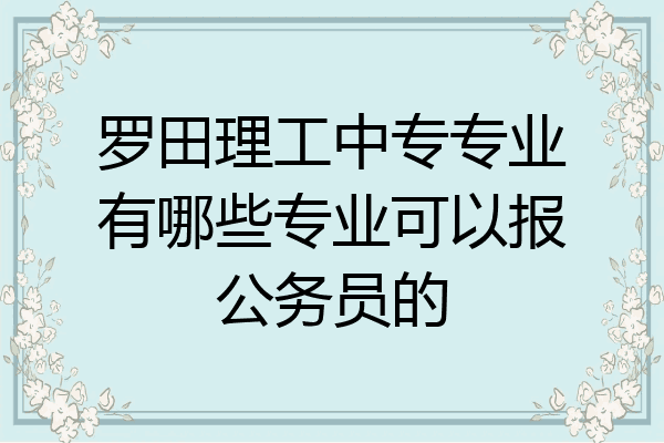 罗田理工中专专业有哪些专业可以报公务员的