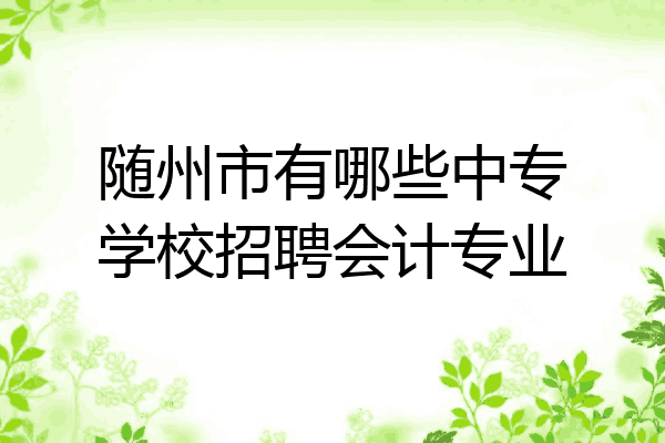 随州市有哪些中专学校招聘会计专业
