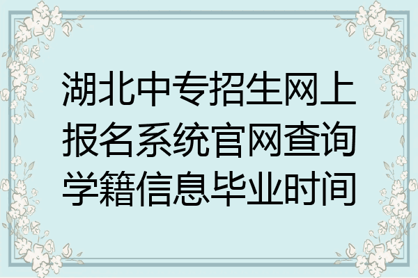 湖北中专招生网上报名系统官网查询学籍信息毕业时间