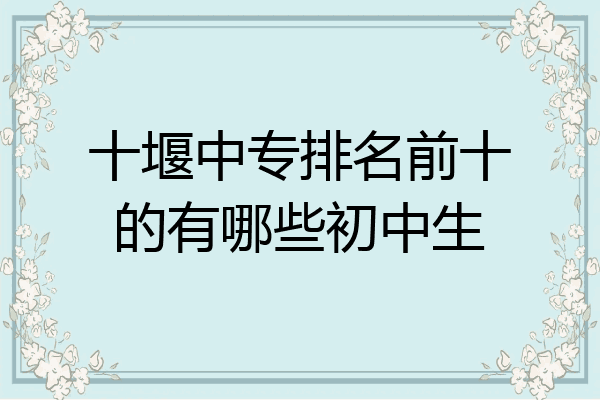 十堰中专排名前十的有哪些初中生