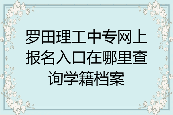 罗田理工中专网上报名入口在哪里查询学籍档案