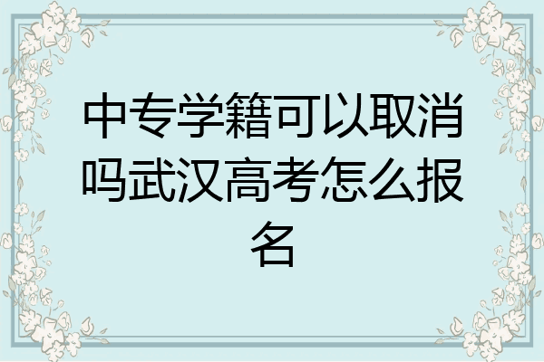 中专学籍可以取消吗武汉高考怎么报名