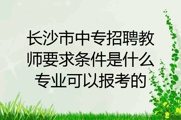 长沙市中专招聘教师要求条件是什么专业可以报考的