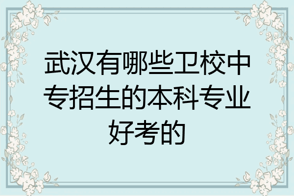 武汉有哪些卫校中专招生的本科专业好考的