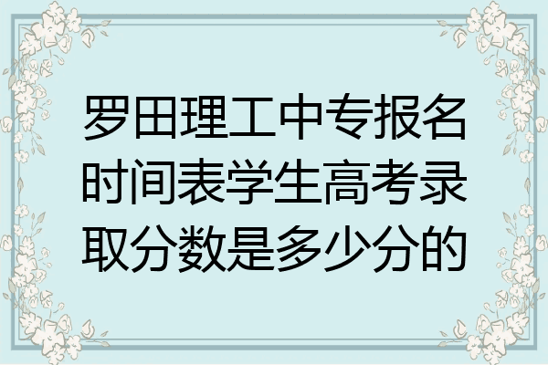罗田理工中专报名时间表学生高考录取分数是多少分的