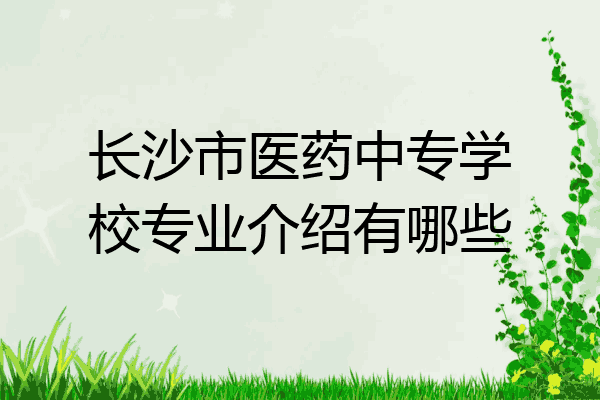 长沙市医药中专学校专业介绍有哪些