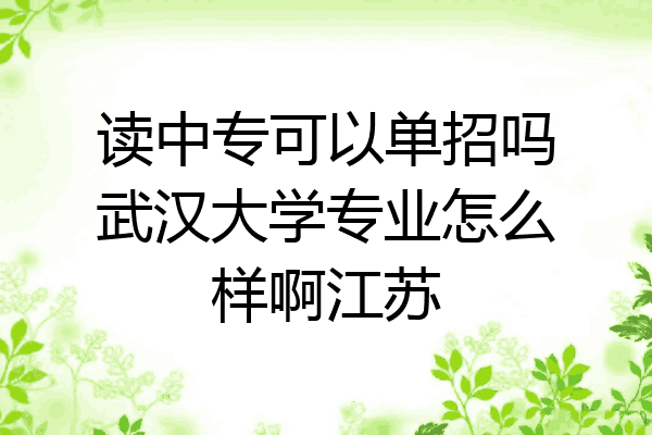 读中专可以单招吗武汉大学专业怎么样啊江苏