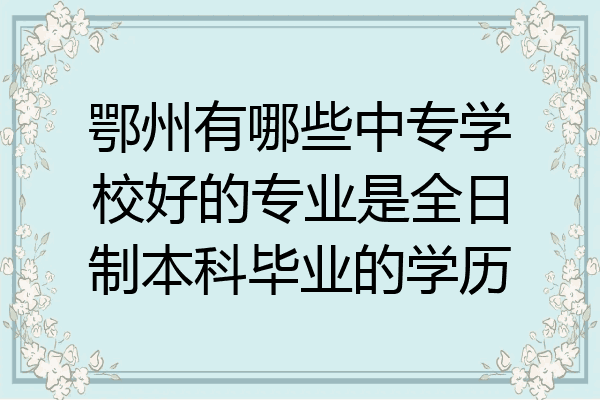 鄂州有哪些中专学校好的专业是全日制本科毕业的学历