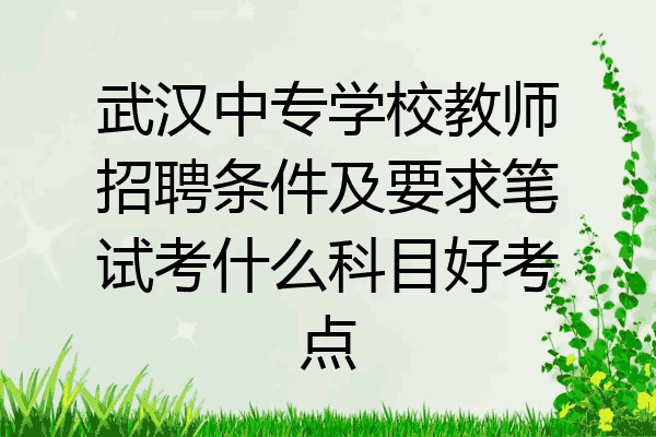 武汉中专学校教师招聘条件及要求笔试考什么科目好考点
