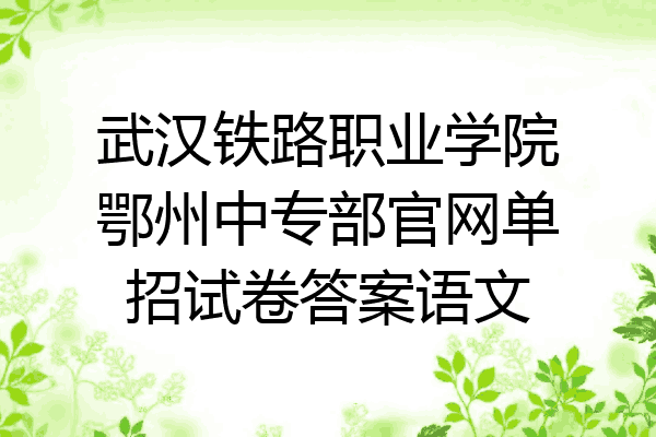 武汉铁路职业学院鄂州中专部官网单招试卷答案语文