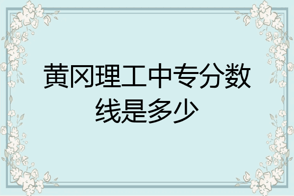黄冈理工中专分数线是多少