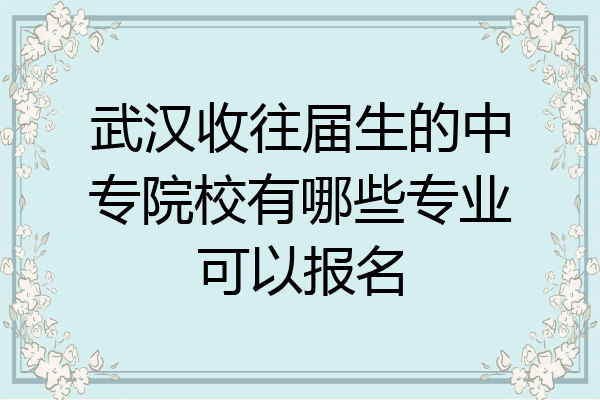 武汉收往届生的中专院校有哪些专业可以报名