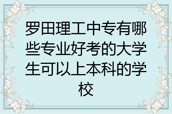 罗田理工中专有哪些专业好考的大学生可以上本科的学校