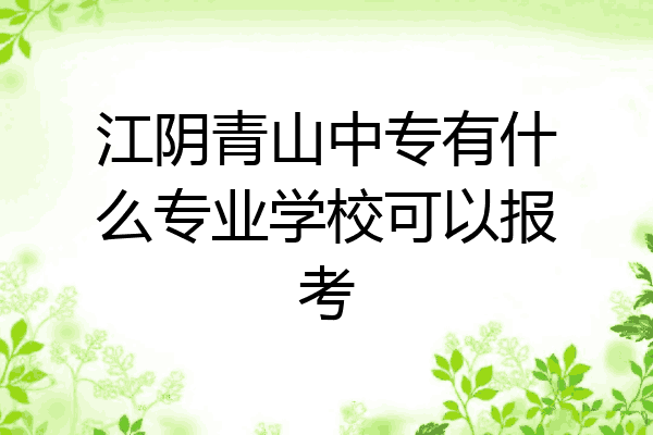 江阴青山中专有什么专业学校可以报考