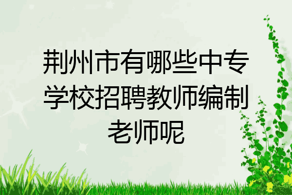 荆州市有哪些中专学校招聘教师编制老师呢
