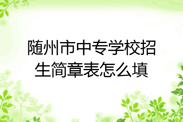 随州市中专学校招生简章表怎么填