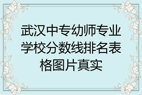 武汉中专幼师专业学校分数线排名表格图片真实