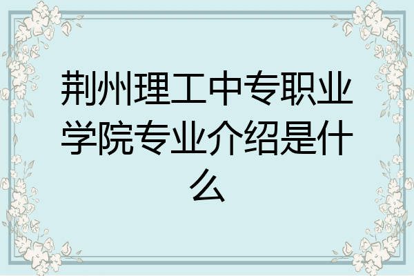 荆州理工中专职业学院专业介绍是什么