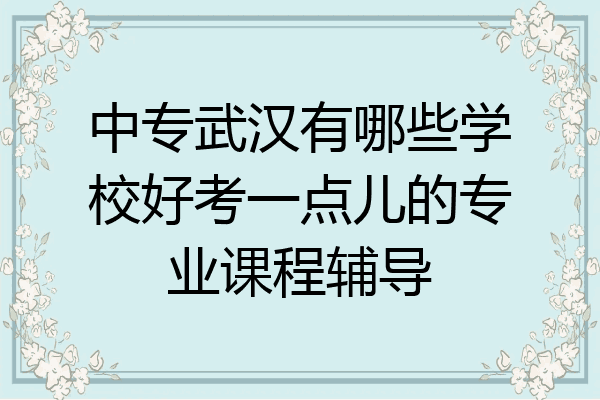 中专武汉有哪些学校好考一点儿的专业课程辅导