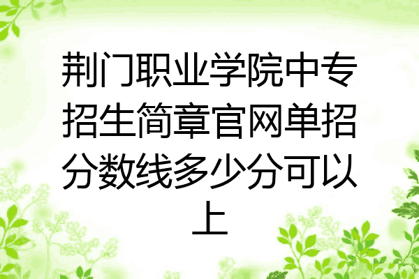 荆门职业学院中专招生简章官网单招分数线多少分可以上