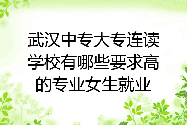 武汉中专大专连读学校有哪些要求高的专业女生就业