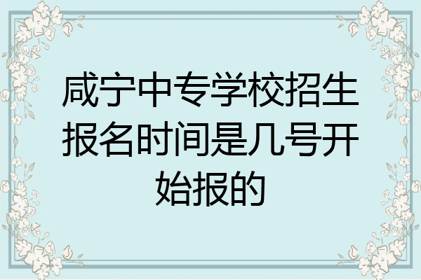 咸宁中专学校招生报名时间是几号开始报的