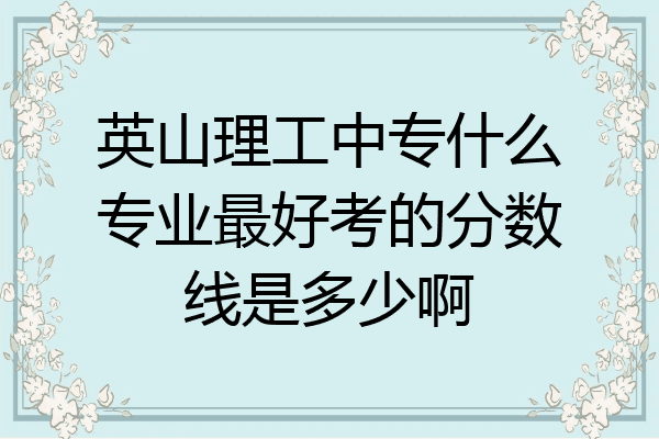 英山理工中专什么专业最好考的分数线是多少啊