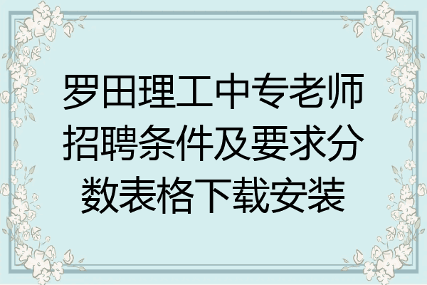 罗田理工中专老师招聘条件及要求分数表格下载安装