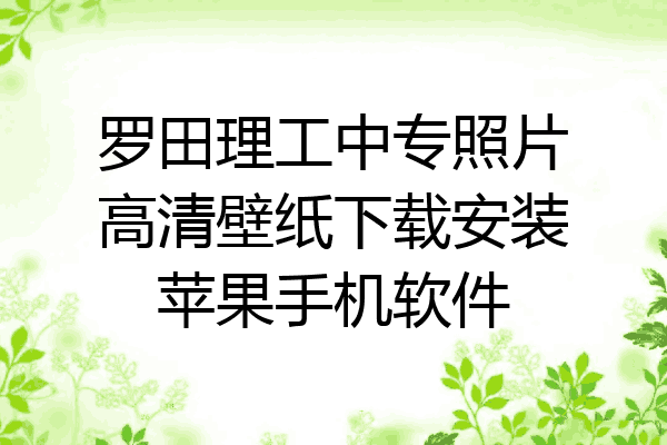 罗田理工中专照片高清壁纸下载安装苹果手机软件