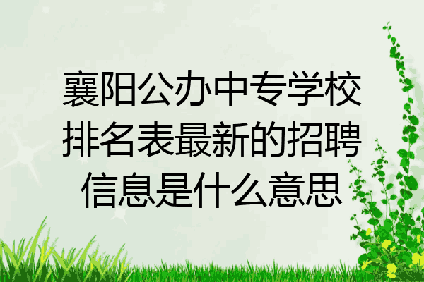 襄阳公办中专学校排名表最新的招聘信息是什么意思
