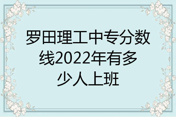 罗田理工中专分数线2022年有多少人上班