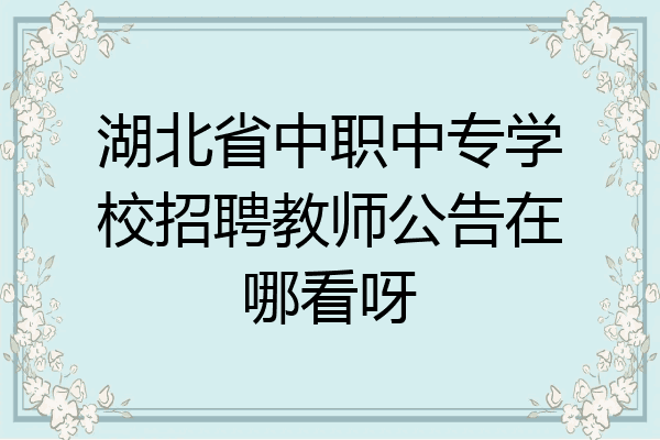 湖北省中职中专学校招聘教师公告在哪看呀