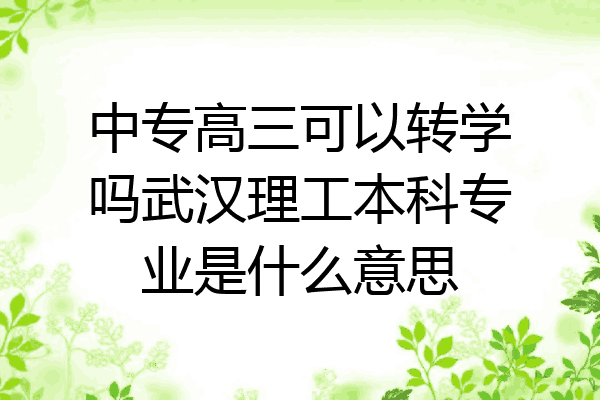 中专高三可以转学吗武汉理工本科专业是什么意思