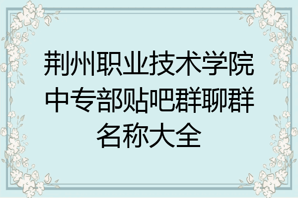 荆州职业技术学院中专部贴吧群聊群名称大全