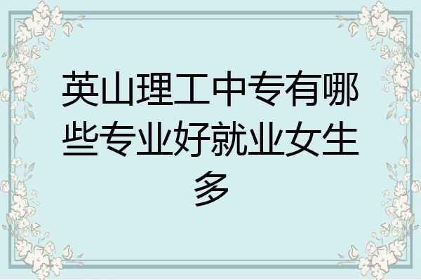 英山理工中专有哪些专业好就业女生多