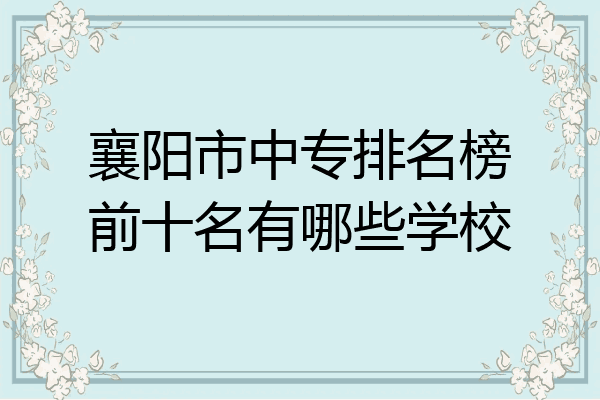 襄阳市中专排名榜前十名有哪些学校