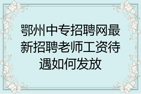 鄂州中专招聘网最新招聘老师工资待遇如何发放