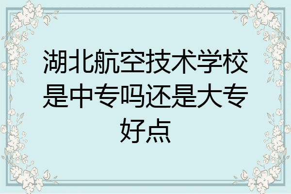 湖北航空技术学校是中专吗还是大专好点