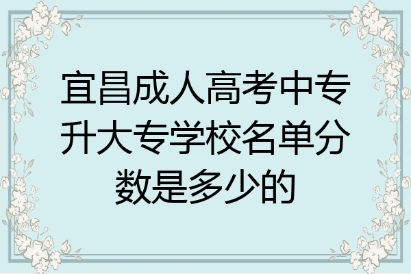 宜昌成人高考中专升大专学校名单分数是多少的