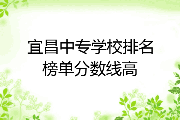 宜昌中专学校排名榜单分数线高