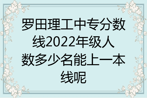 罗田理工中专分数线2022年级人数多少名能上一本线呢