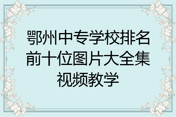 鄂州中专学校排名前十位图片大全集视频教学