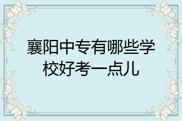 襄阳中专有哪些学校好考一点儿
