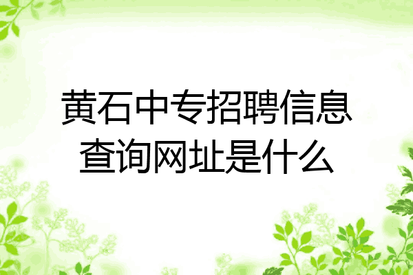 黄石中专招聘信息查询网址是什么