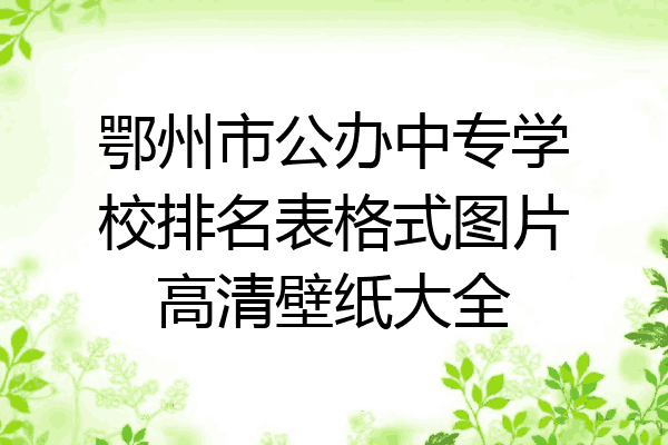 鄂州市公办中专学校排名表格式图片高清壁纸大全