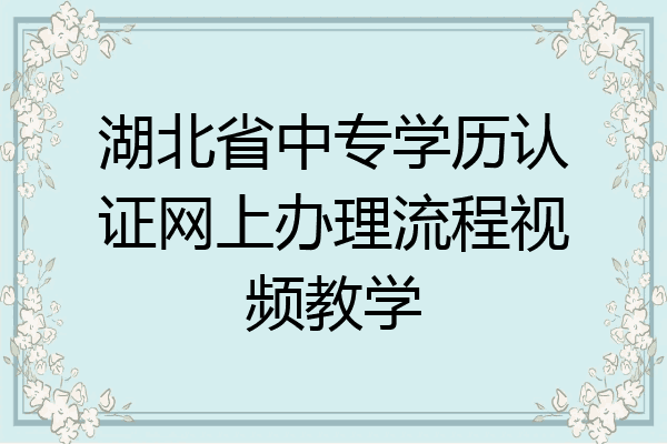 湖北省中专学历认证网上办理流程视频教学