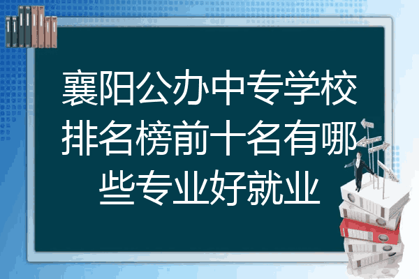 襄阳公办中专学校排名榜前十名有哪些专业好就业