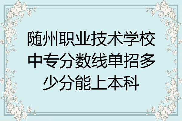 随州职业技术学校中专分数线单招多少分能上本科