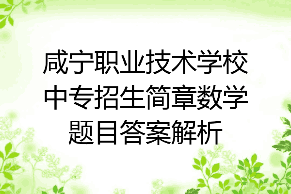 咸宁职业技术学校中专招生简章数学题目答案解析