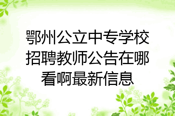 鄂州公立中专学校招聘教师公告在哪看啊最新信息